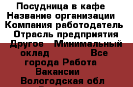 Посудница в кафе › Название организации ­ Компания-работодатель › Отрасль предприятия ­ Другое › Минимальный оклад ­ 14 000 - Все города Работа » Вакансии   . Вологодская обл.,Вологда г.